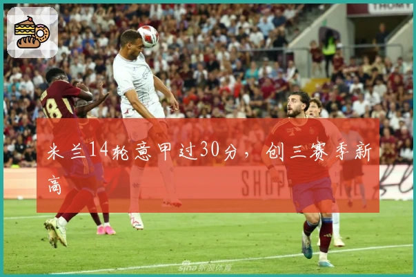 米兰14轮意甲过30分，创三赛季新高