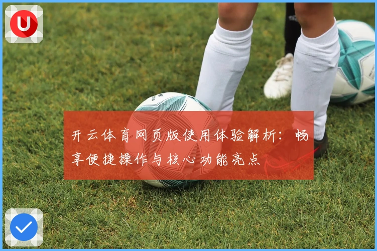 开云体育网页版使用体验解析：畅享便捷操作与核心功能亮点