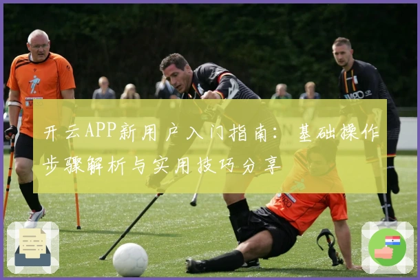 开云APP新用户入门指南:基础操作步骤解析与实用技巧分享