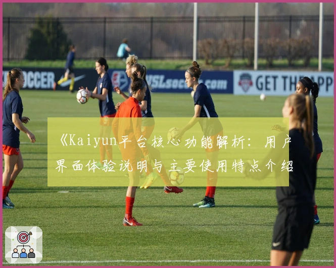 《Kaiyun平台核心功能解析：用户界面体验说明与主要使用特点介绍》