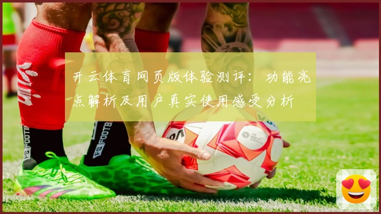 开云体育网页版体验测评：功能亮点解析及用户真实使用感受分析