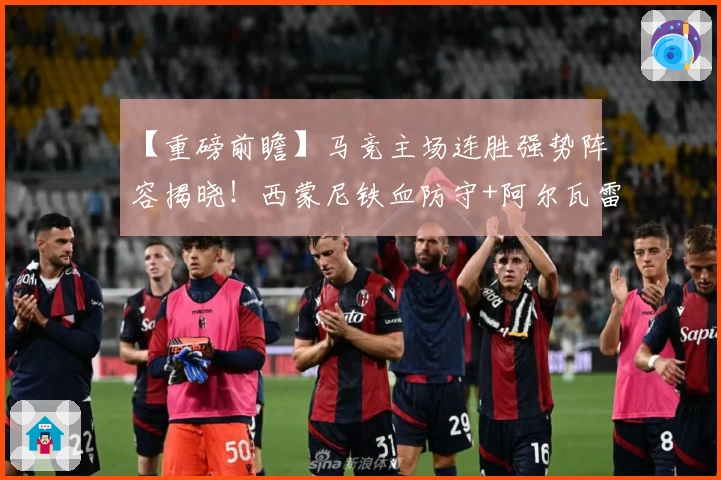 【重磅前瞻】马竞主场连胜强势阵容揭晓！西蒙尼铁血防守+阿尔瓦雷斯全面冲击