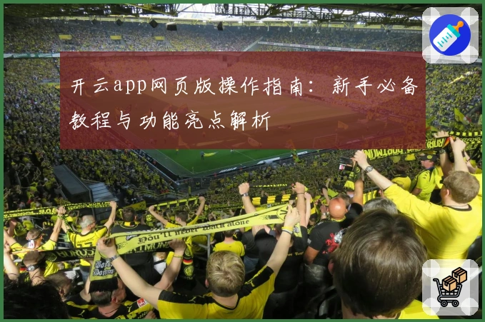 开云app网页版操作指南:新手必备教程与功能亮点解析