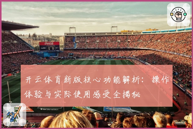 开云体育新版核心功能解析：操作体验与实际使用感受全揭秘