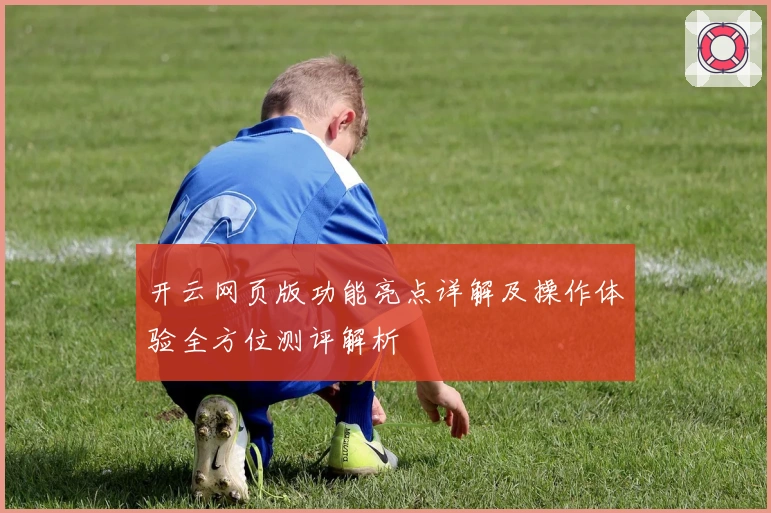 开云网页版功能亮点详解及操作体验全方位测评解析
