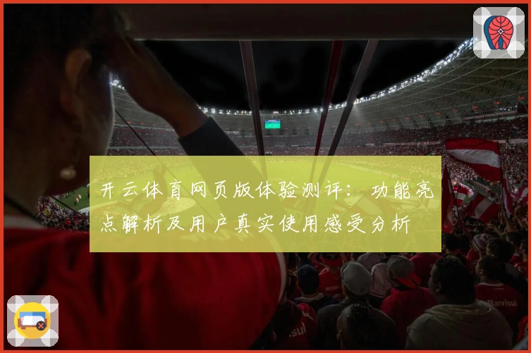 开云体育网页版体验测评:功能亮点解析及用户真实使用感受分析