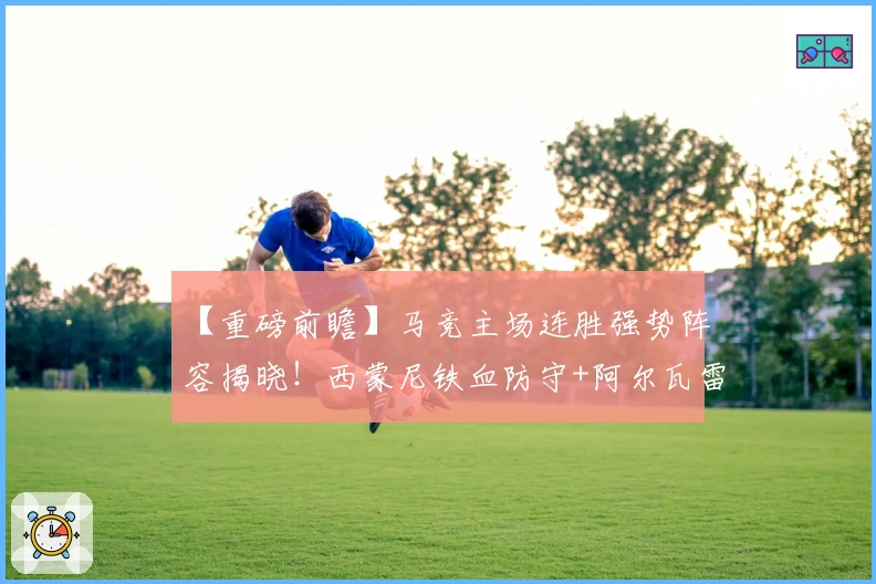 【重磅前瞻】马竞主场连胜强势阵容揭晓！西蒙尼铁血防守+阿尔瓦雷斯全面冲击