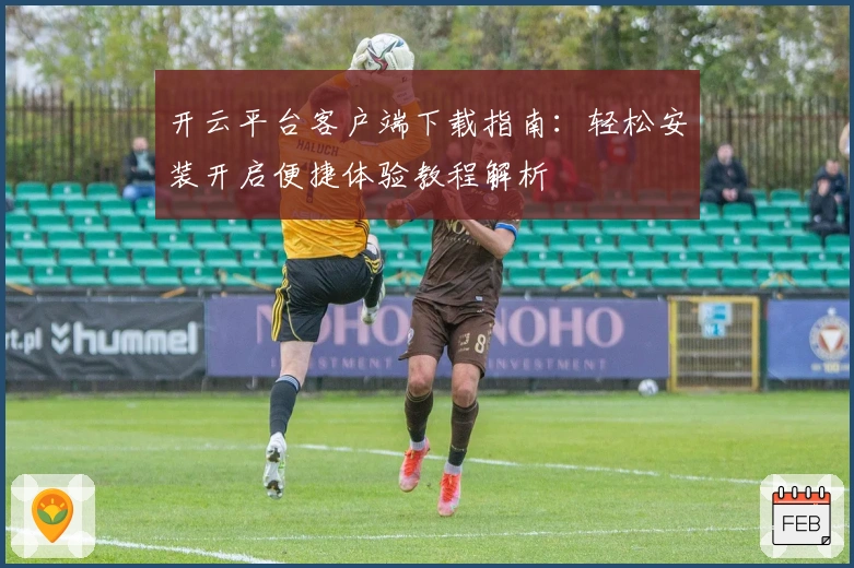 开云平台客户端下载指南：轻松安装开启便捷体验教程解析