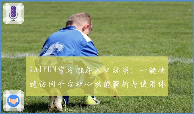 KAIYUN官方推荐入口说明:一键快速访问平台核心功能解析与使用体验