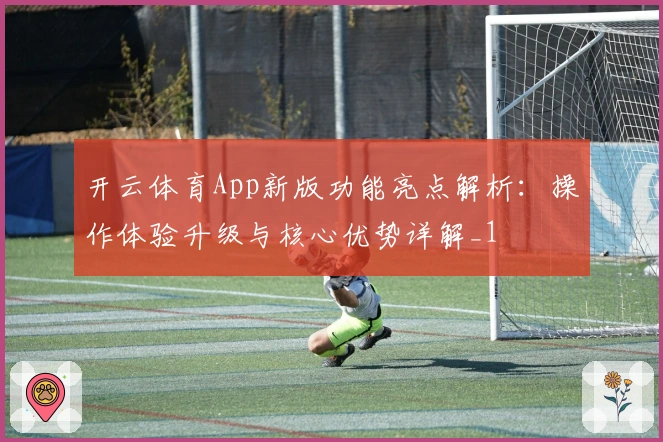 开云体育App新版功能亮点解析：操作体验升级与核心优势详解_1
