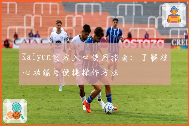 Kaiyun官方入口使用指南：了解核心功能与便捷操作方法
