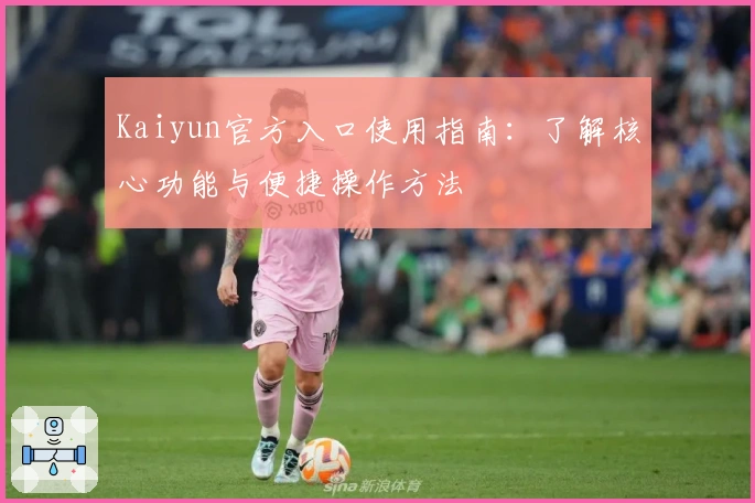 Kaiyun官方入口使用指南：了解核心功能与便捷操作方法