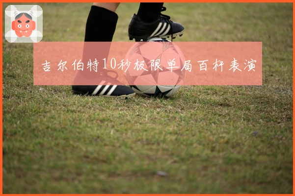 吉尔伯特10秒极限单局百杆表演