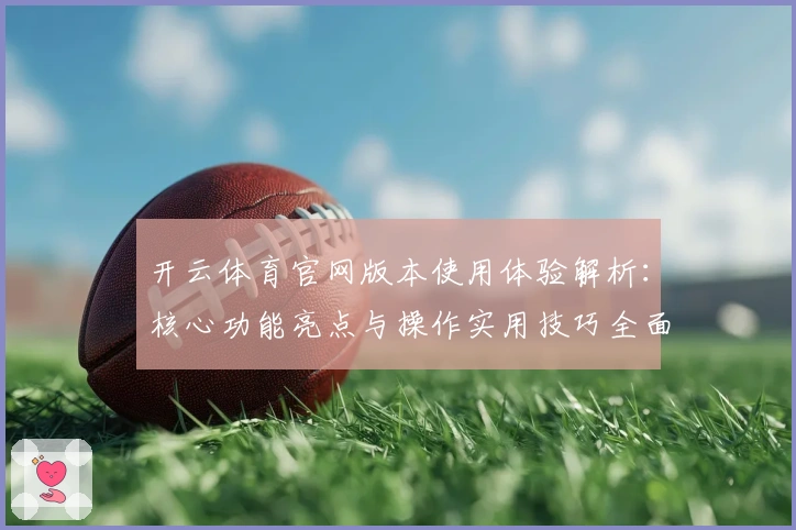 开云体育官网版本使用体验解析：核心功能亮点与操作实用技巧全面揭秘