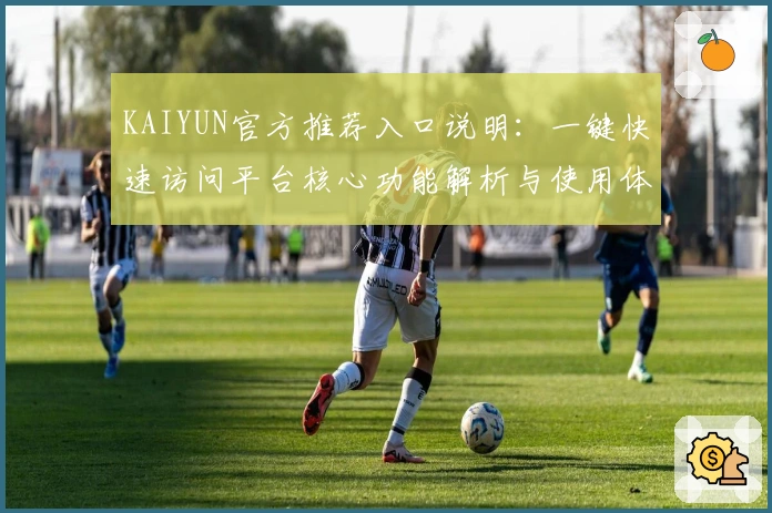 KAIYUN官方推荐入口说明：一键快速访问平台核心功能解析与使用体验