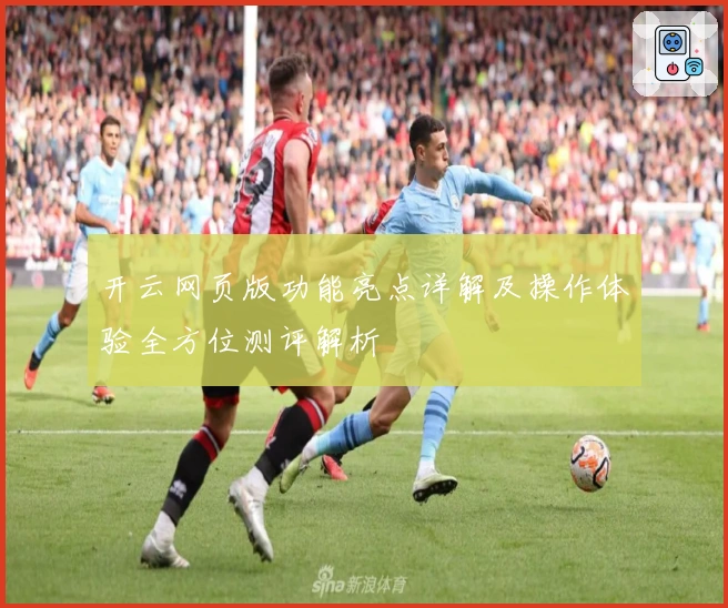 开云网页版功能亮点详解及操作体验全方位测评解析