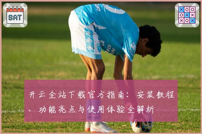 开云全站下载官方指南：安装教程、功能亮点与使用体验全解析