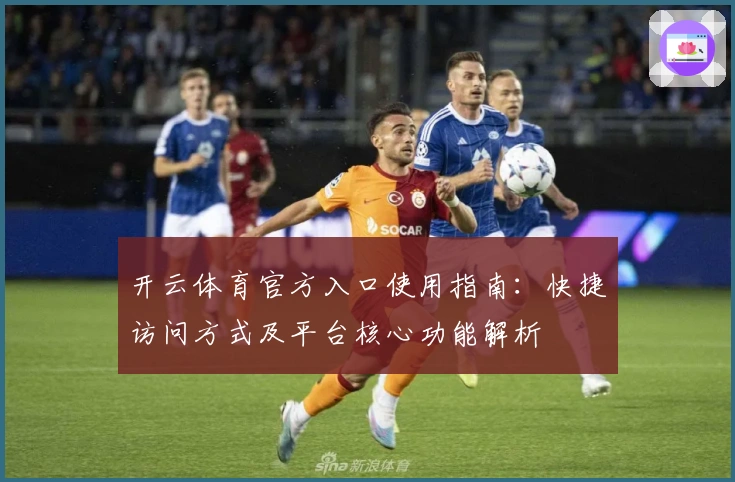 开云体育官方入口使用指南:快捷访问方式及平台核心功能解析