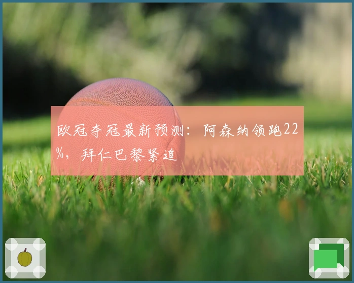 欧冠夺冠最新预测：阿森纳领跑22%，拜仁巴黎紧追
