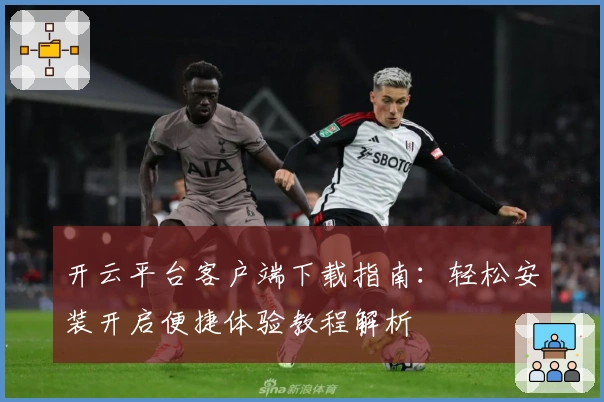 开云平台客户端下载指南：轻松安装开启便捷体验教程解析